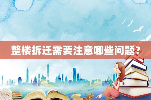 整樓拆遷需要注意哪些問(wèn)題？