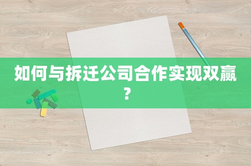 如何與拆遷公司合作實(shí)現(xiàn)雙贏？