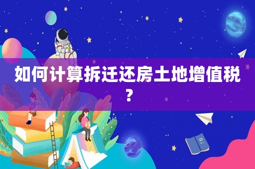 如何計(jì)算拆遷還房土地增值稅？