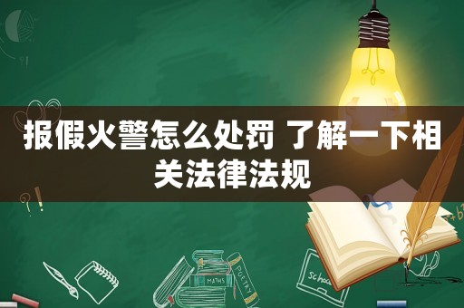 報假火警怎么處罰 了解一下相關(guān)法律法規(guī)
