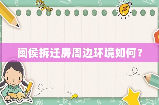 閩侯拆遷房周邊環(huán)境如何？