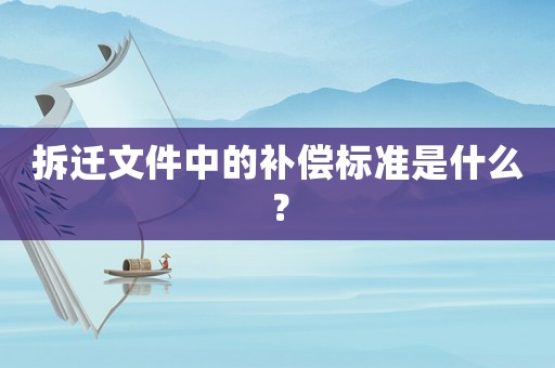 拆遷文件中的補(bǔ)償標(biāo)準(zhǔn)是什么？