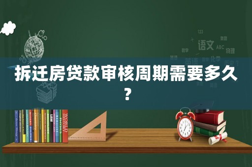 拆遷房貸款審核周期需要多久？