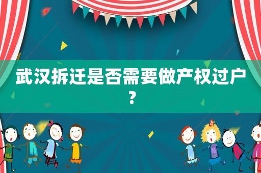 武漢拆遷是否需要做產(chǎn)權過戶？