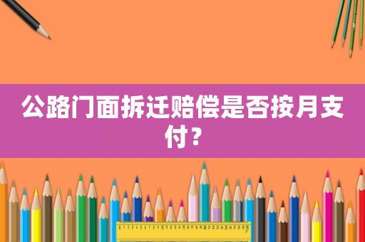 公路門面拆遷賠償是否按月支付？
