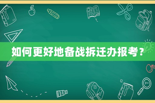 如何更好地備戰(zhàn)拆遷辦報考？