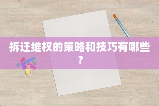 拆遷維權(quán)的策略和技巧有哪些？