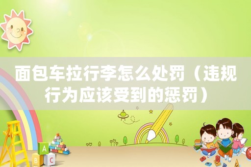 面包車拉行李怎么處罰（違規(guī)行為應該受到的懲罰）