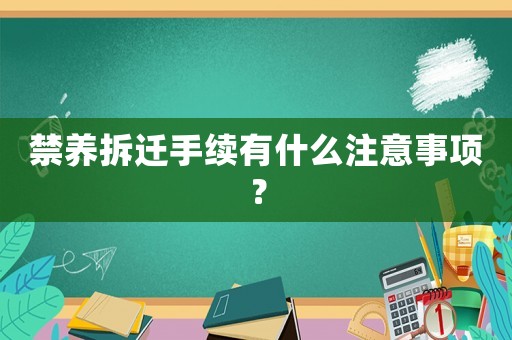 禁養(yǎng)拆遷手續(xù)有什么注意事項？