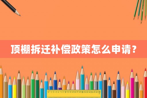 頂棚拆遷補(bǔ)償政策怎么申請？