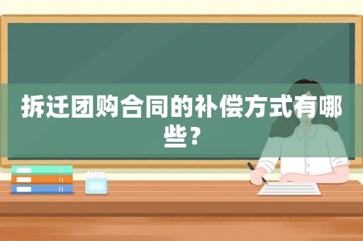 拆遷團(tuán)購合同的補(bǔ)償方式有哪些？