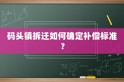 碼頭鎮(zhèn)拆遷如何確定補(bǔ)償標(biāo)準(zhǔn)？