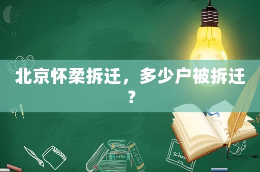 北京懷柔拆遷，多少戶被拆遷？