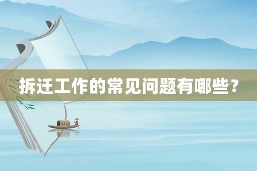 拆遷工作的常見問題有哪些？