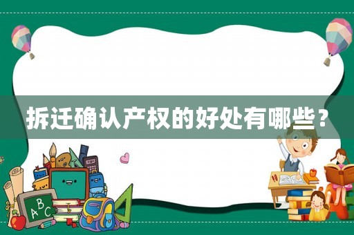 拆遷確認(rèn)產(chǎn)權(quán)的好處有哪些？