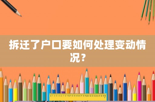 拆遷了戶(hù)口要如何處理變動(dòng)情況？