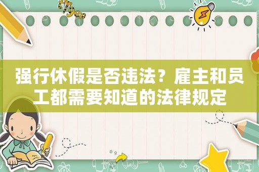 強(qiáng)行休假是否違法？雇主和員工都需要知道的法律規(guī)定