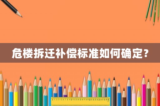 危樓拆遷補(bǔ)償標(biāo)準(zhǔn)如何確定？