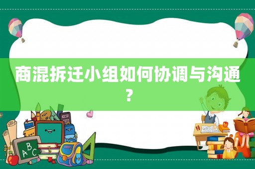 商混拆遷小組如何協(xié)調與溝通？