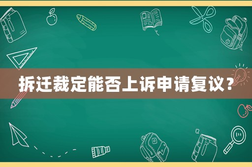 拆遷裁定能否上訴申請復(fù)議？