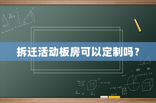 拆遷活動(dòng)板房可以定制嗎？