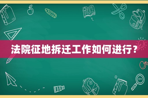 法院征地拆遷工作如何進(jìn)行？