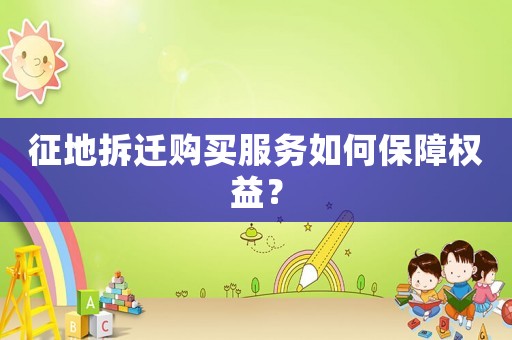 征地拆遷購(gòu)買服務(wù)如何保障權(quán)益？