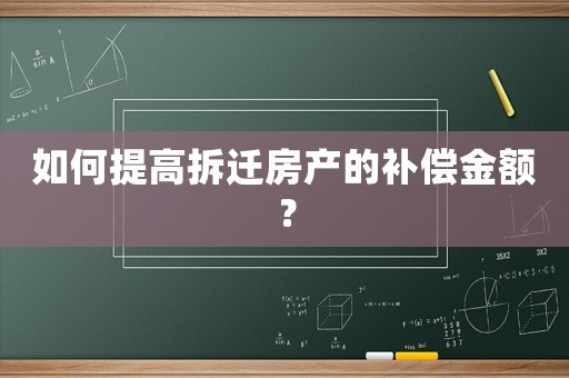 如何提高拆遷房產(chǎn)的補(bǔ)償金額？