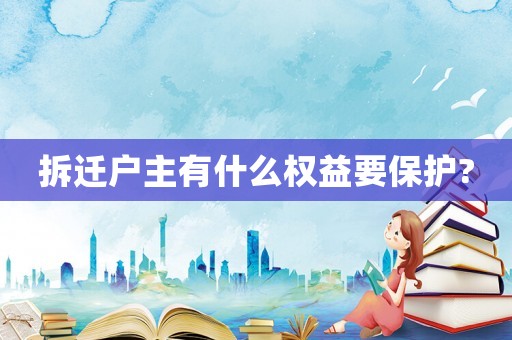 拆遷戶主有什么權(quán)益要保護(hù)?