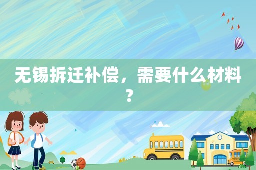 無錫拆遷補(bǔ)償，需要什么材料？