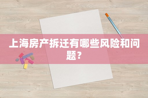 上海房產(chǎn)拆遷有哪些風(fēng)險和問題？