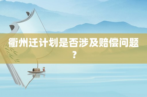 衢州遷計(jì)劃是否涉及賠償問(wèn)題？