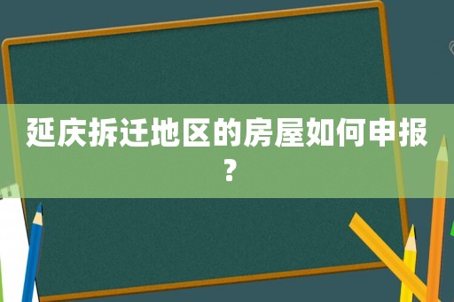 延慶拆遷地區(qū)的房屋如何申報？