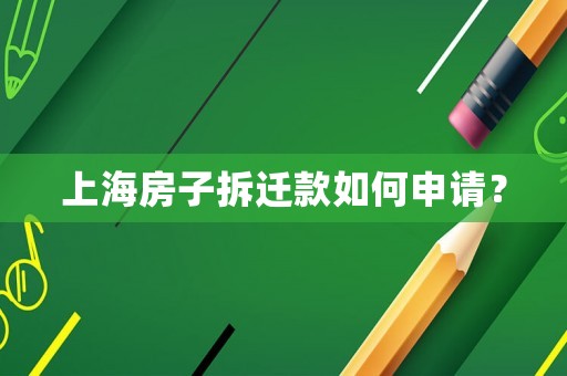 上海房子拆遷款如何申請(qǐng)？