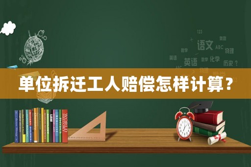 單位拆遷工人賠償怎樣計算？