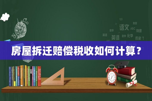 房屋拆遷賠償稅收如何計(jì)算？