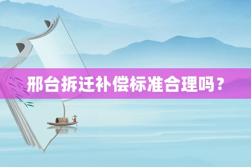 邢臺拆遷補償標準合理嗎？