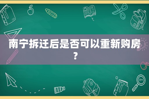 南寧拆遷后是否可以重新購房？