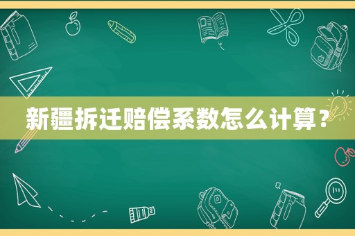 新疆拆遷賠償系數(shù)怎么計(jì)算？
