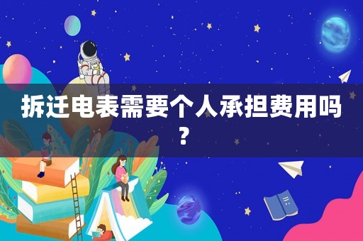 拆遷電表需要個(gè)人承擔(dān)費(fèi)用嗎？