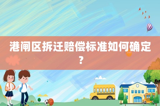港閘區(qū)拆遷賠償標準如何確定？