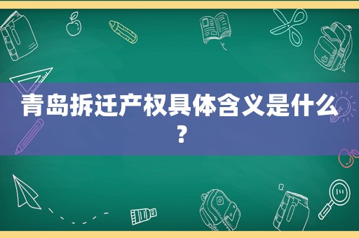 青島拆遷產(chǎn)權(quán)具體含義是什么？