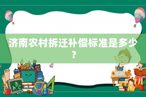 濟(jì)南農(nóng)村拆遷補(bǔ)償標(biāo)準(zhǔn)是多少？