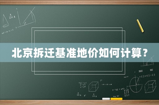 北京拆遷基準地價如何計算？