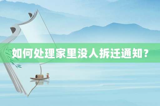 如何處理家里沒人拆遷通知？