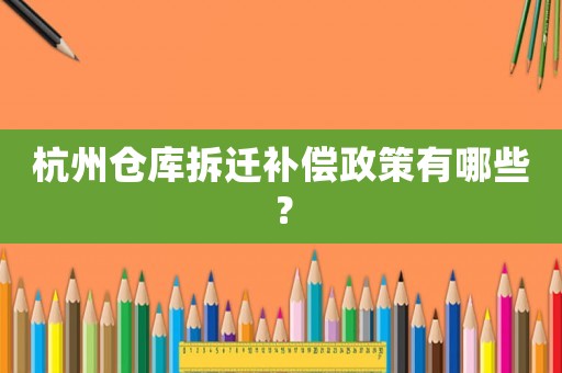 杭州倉庫拆遷補(bǔ)償政策有哪些？