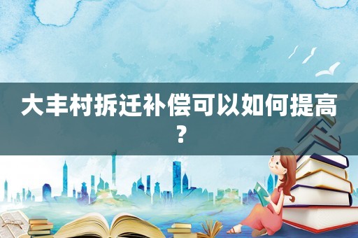 大豐村拆遷補償可以如何提高？