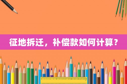 征地拆遷，補償款如何計算？