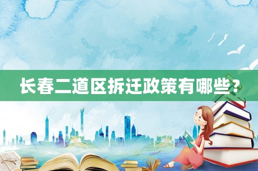 長春二道區(qū)拆遷政策有哪些？
