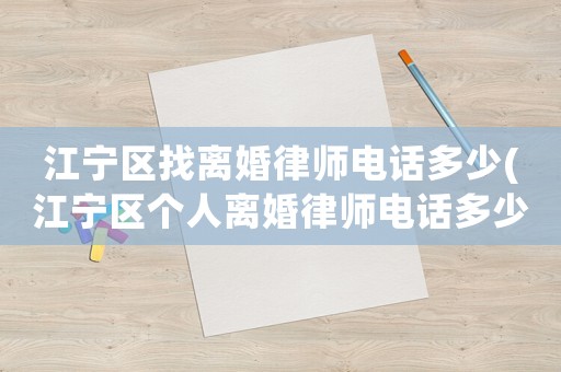 江寧區(qū)找離婚律師電話多少(江寧區(qū)個(gè)人離婚律師電話多少)